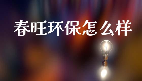春旺环保怎么样_https://www.lcjysmgs.com_恒生指数直播_第1张