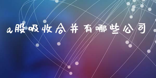 a股吸收合并有哪些公司_https://www.lcjysmgs.com_恒指直播平台_第1张
