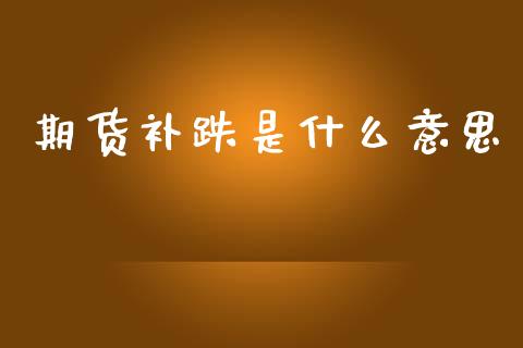 期货补跌是什么意思_https://www.lcjysmgs.com_恒生指数直播_第1张