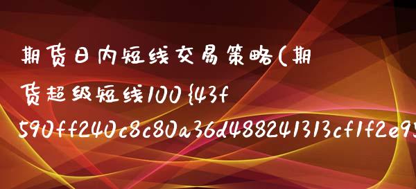 期货日内短线交易策略(期货超级短线100%成功)_https://www.lcjysmgs.com_黄金期货直播喊单_第1张