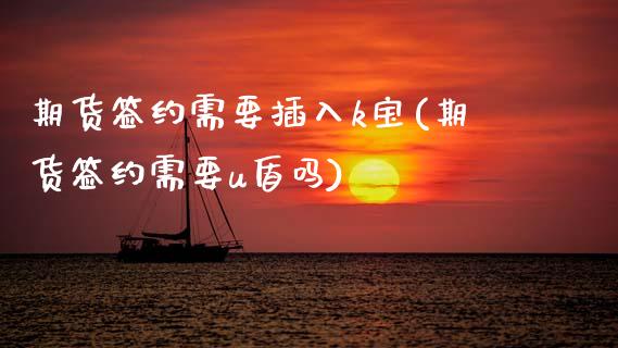 期货签约需要插入k宝(期货签约需要u盾吗)_https://www.lcjysmgs.com_恒指直播平台_第1张