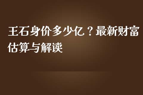 王石身价多少亿？最新财富估算与解读_https://www.lcjysmgs.com_德指行情直播_第1张