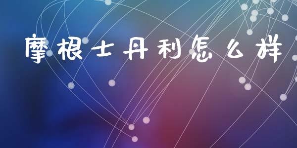 摩根士丹利怎么样_https://www.lcjysmgs.com_黄金期货直播喊单_第1张