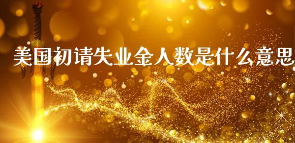 美国初请失业金人数是什么意思_https://www.lcjysmgs.com_恒生指数直播_第1张