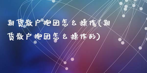 期货散户抱团怎么操作(期货散户抱团怎么操作的)_https://www.lcjysmgs.com_恒生指数直播_第1张