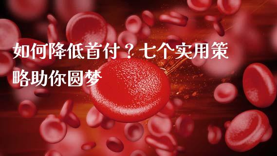 如何降低首付？七个实用策略助你圆梦_https://www.lcjysmgs.com_黄金期货直播喊单_第1张