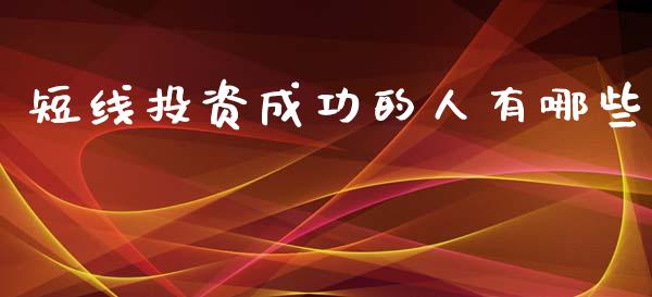短线投资成功的人有哪些_https://www.lcjysmgs.com_黄金期货直播喊单_第1张