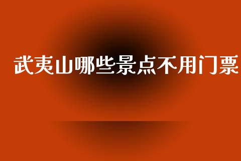 武夷山哪些景点不用门票_https://www.lcjysmgs.com_黄金期货直播喊单_第1张