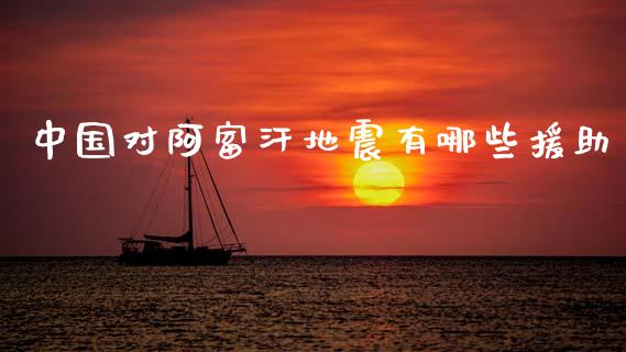 中国对阿富汗地震有哪些援助_https://www.lcjysmgs.com_德指行情直播_第1张