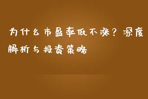 为什么市盈率低不涨？深度解析与投资策略_https://www.lcjysmgs.com_恒指直播平台_第1张