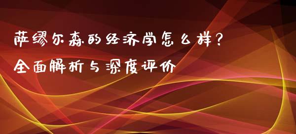 萨缪尔森的经济学怎么样?全面解析与深度评价_恒生指数直播_第1张_恒生指数直播_恒指直播平台_德指行情直播_黄金期货直播喊单 萨缪尔森的经济学怎么样?全面解析与深度评价_https://www.lcjysmgs.com_恒生指数直播_第1张