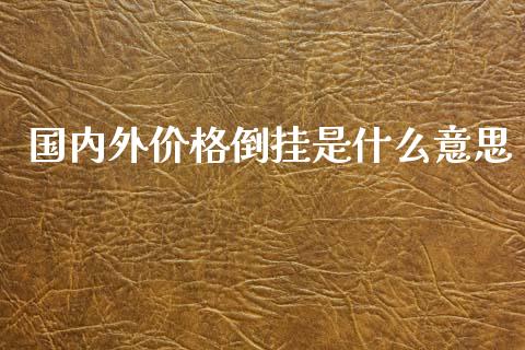国内外价格倒挂是什么意思_https://www.lcjysmgs.com_恒生指数直播_第1张