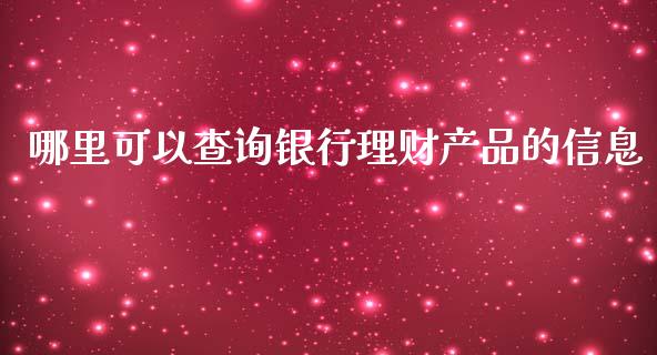 哪里可以查询银行理财产品的信息_https://www.lcjysmgs.com_黄金期货直播喊单_第1张