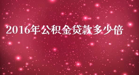 2016年公积金贷款多少倍_https://www.lcjysmgs.com_恒生指数直播_第1张