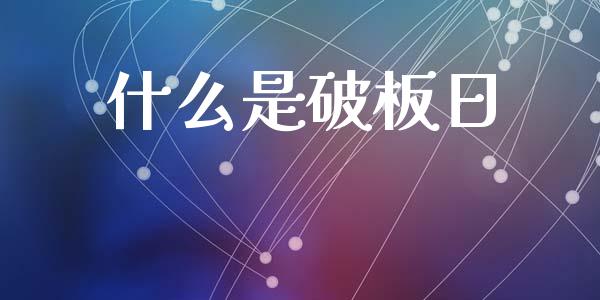 什么是破板日_德指行情直播_第1张_恒生指数直播_恒指直播平台_德指行情直播_黄金期货直播喊单 什么是破板日_https://www.lcjysmgs.com_德指行情直播_第1张