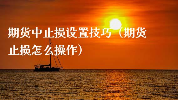 期货中止损设置技巧(期货止损怎么操作)_恒指直播平台_第1张_恒生指数直播_恒指直播平台_德指行情直播_黄金期货直播喊单 期货中止损设置技巧(期货止损怎么操作)_https://www.lcjysmgs.com_恒指直播平台_第1张