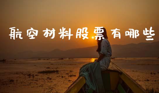 航空材料股票有哪些_https://www.lcjysmgs.com_德指行情直播_第1张