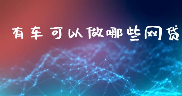 有车可以做哪些网贷_https://www.lcjysmgs.com_德指行情直播_第1张