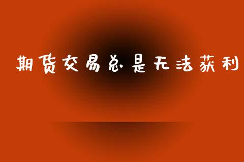 期货交易总是无法获利_https://www.lcjysmgs.com_德指行情直播_第1张
