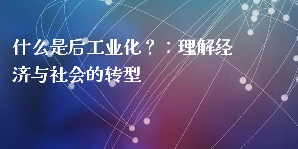 什么是后工业化?:理解经济与社会的转型_德指行情直播_第1张_恒生指数直播_恒指直播平台_德指行情直播_黄金期货直播喊单 什么是后工业化?:理解经济与社会的转型_https://www.lcjysmgs.com_德指行情直播_第1张