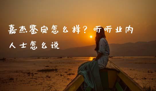 嘉杰鉴定怎么样？听听业内人士怎么说_https://www.lcjysmgs.com_黄金期货直播喊单_第1张