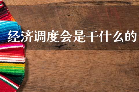 经济调度会是干什么的_https://www.lcjysmgs.com_恒指直播平台_第1张