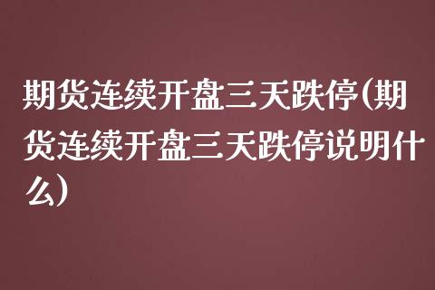 期货连续开盘三天跌停(期货连续开盘三天跌停说明什么)_https://www.lcjysmgs.com_恒生指数直播_第1张