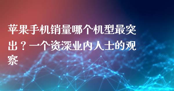 苹果手机销量哪个机型最突出？一个资深业内人士的观察_https://www.lcjysmgs.com_恒指直播平台_第1张