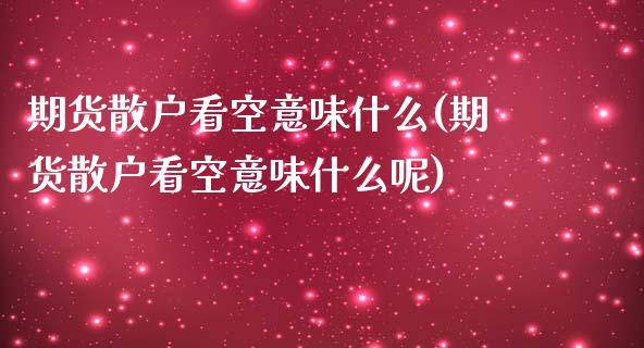 期货散户看空意味什么(期货散户看空意味什么呢)_https://www.lcjysmgs.com_德指行情直播_第1张