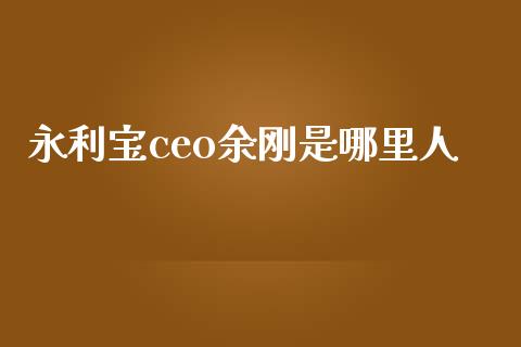 永利宝ceo余刚是哪里人_https://www.lcjysmgs.com_黄金期货直播喊单_第1张