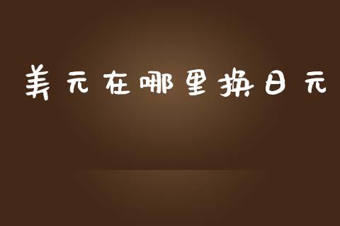 美元在哪里换日元_https://www.lcjysmgs.com_恒指直播平台_第1张