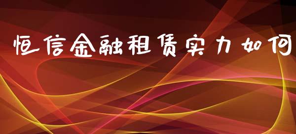 恒信金融租赁实力如何_https://www.lcjysmgs.com_恒生指数直播_第1张