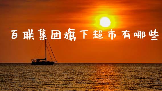 百联集团旗下超市有哪些_https://www.lcjysmgs.com_恒指直播平台_第1张