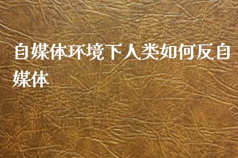 自媒体环境下人类如何反自媒体_https://www.lcjysmgs.com_恒指直播平台_第1张