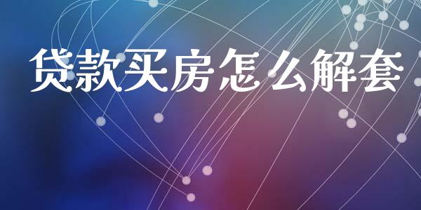 贷款买房怎么解套_https://www.lcjysmgs.com_德指行情直播_第1张