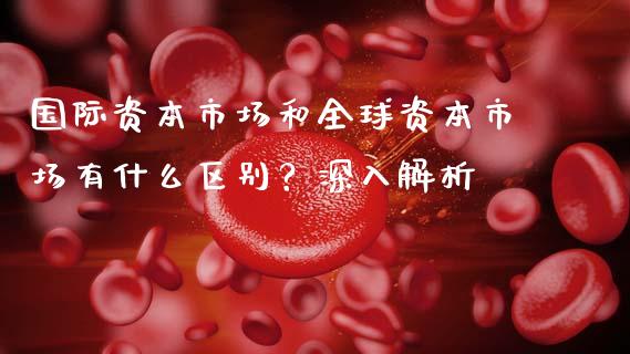 国际资本市场和全球资本市场有什么区别？深入解析_https://www.lcjysmgs.com_黄金期货直播喊单_第1张