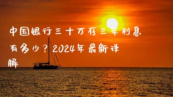 中国银行三十万存三年利息有多少？2024年最新详解_https://www.lcjysmgs.com_德指行情直播_第1张