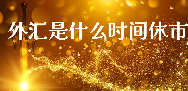 外汇是什么时间休市_https://www.lcjysmgs.com_黄金期货直播喊单_第1张