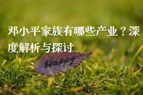 邓小平家族有哪些产业？深度解析与探讨_https://www.lcjysmgs.com_恒指直播平台_第1张