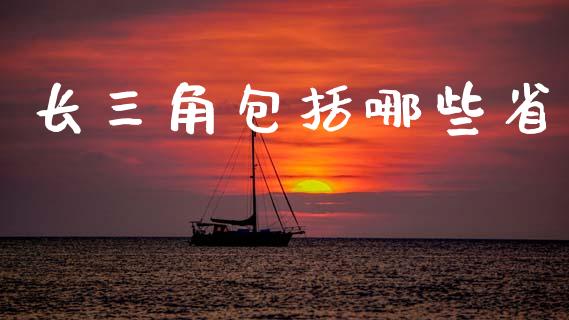 长三角包括哪些省_https://www.lcjysmgs.com_黄金期货直播喊单_第1张