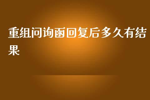 重组问询函回复后多久有结果_https://www.lcjysmgs.com_恒指直播平台_第1张