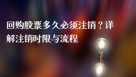回购股票多久必须注销？详解注销时限与流程_https://www.lcjysmgs.com_德指行情直播_第1张