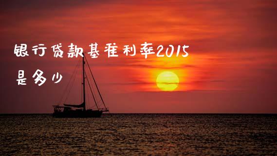 银行贷款基准利率2015是多少_https://www.lcjysmgs.com_黄金期货直播喊单_第1张