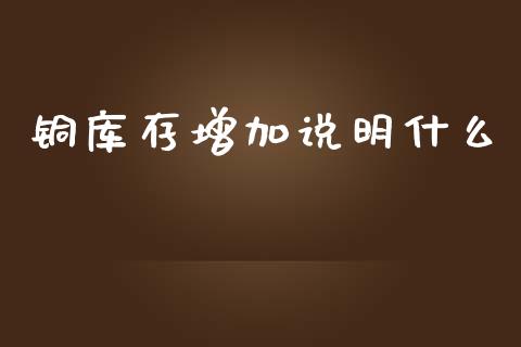 铜库存增加说明什么_https://www.lcjysmgs.com_恒生指数直播_第1张