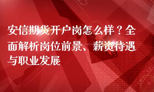 安信期货开户岗怎么样?全面解析岗位前景、薪资待遇与职业发展_恒指直播平台_第1张_恒生指数直播_恒指直播平台_德指行情直播_黄金期货直播喊单 安信期货开户岗怎么样?全面解析岗位前景、薪资待遇与职业发展_https://www.lcjysmgs.com_恒指直播平台_第1张