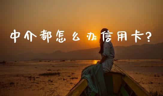 中介都怎么办信用卡?_https://www.lcjysmgs.com_德指行情直播_第1张