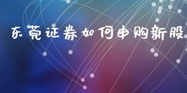 东莞证券如何申购新股_https://www.lcjysmgs.com_恒生指数直播_第1张