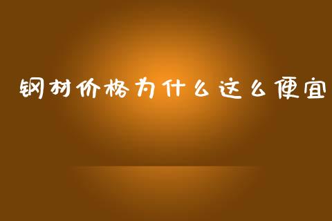 钢材价格为什么这么便宜_https://www.lcjysmgs.com_黄金期货直播喊单_第1张