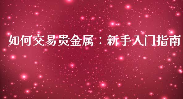 如何交易贵金属：新手入门指南_https://www.lcjysmgs.com_黄金期货直播喊单_第1张