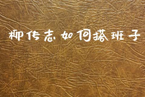 柳传志如何搭班子_https://www.lcjysmgs.com_黄金期货直播喊单_第1张